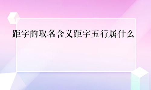 距字的取名含义距字五行属什么