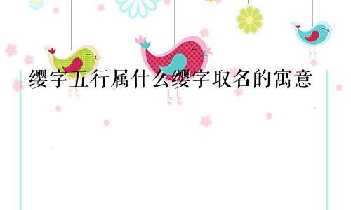 缨字五行属什么缨字取名的寓意