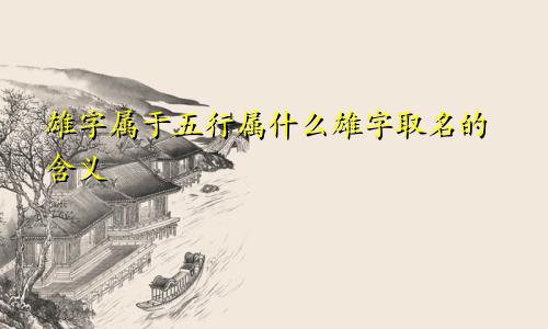 雄字属于五行属什么雄字取名的含义