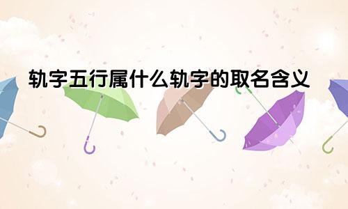 轨字五行属什么轨字的取名含义