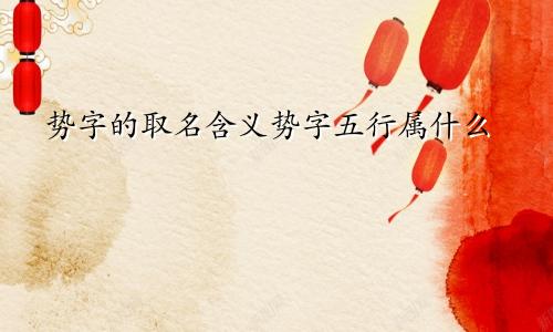 势字的取名含义势字五行属什么