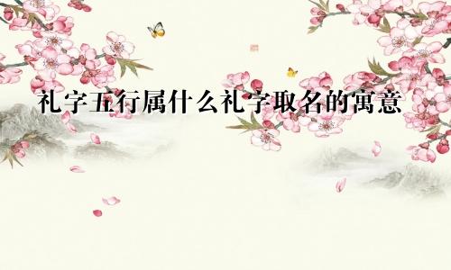 礼字五行属什么礼字取名的寓意