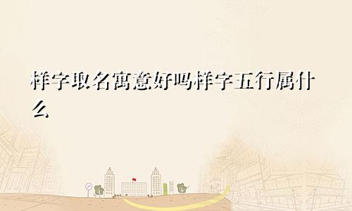 样字取名寓意好吗样字五行属什么