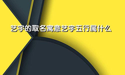 艺字的取名寓意艺字五行属什么
