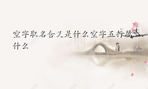 空字取名含义是什么空字五行属什么