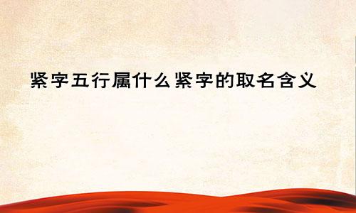 紧字五行属什么紧字的取名含义
