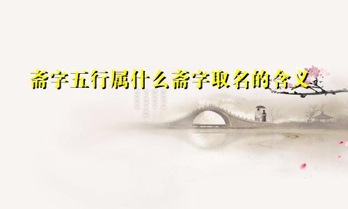 斋字五行属什么斋字取名的含义