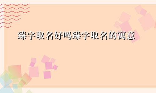 臻字取名好吗臻字取名的寓意