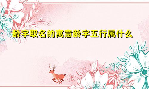 龄字取名的寓意龄字五行属什么