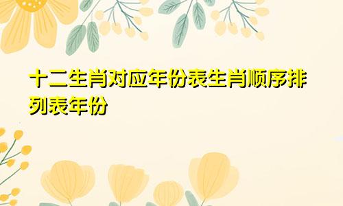 十二生肖对应年份表生肖顺序排列表年份