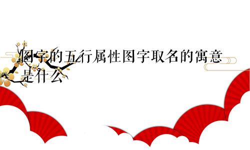 图字的五行属性图字取名的寓意是什么