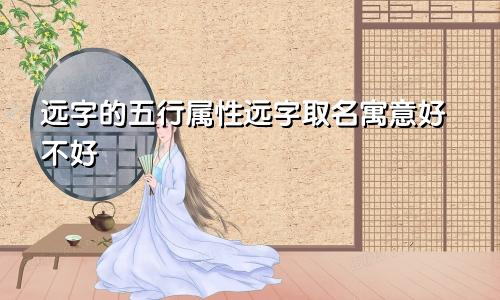 远字的五行属性远字取名寓意好不好