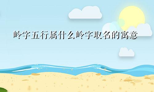岭字五行属什么岭字取名的寓意