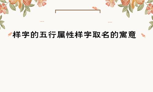 样字的五行属性样字取名的寓意