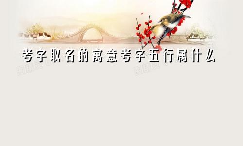 考字取名的寓意考字五行属什么