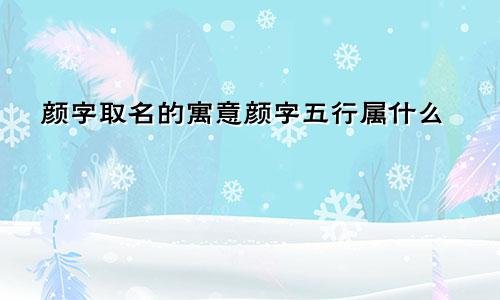 颜字取名的寓意颜字五行属什么