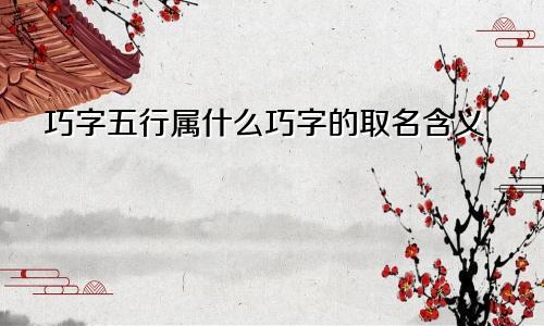 巧字五行属什么巧字的取名含义