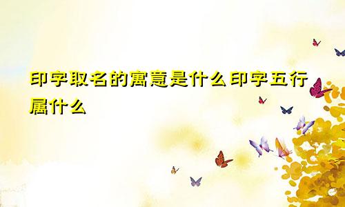 印字取名的寓意是什么印字五行属什么