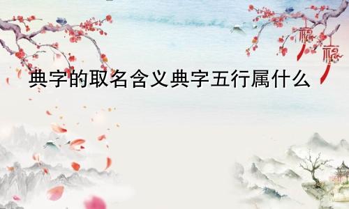典字的取名含义典字五行属什么