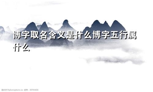 博字取名含义是什么博字五行属什么