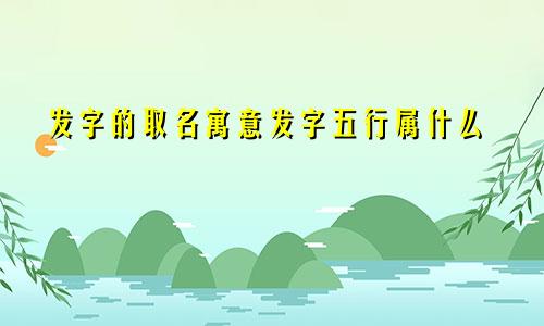发字的取名寓意发字五行属什么