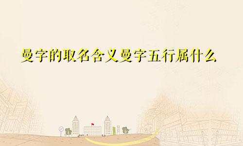 曼字的取名含义曼字五行属什么
