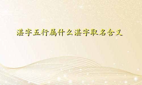 湛字五行属什么湛字取名含义