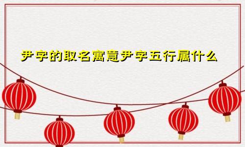 尹字的取名寓意尹字五行属什么