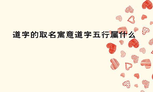 道字的取名寓意道字五行属什么