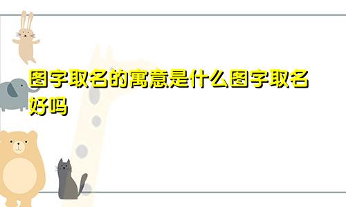 图字取名的寓意是什么图字取名好吗