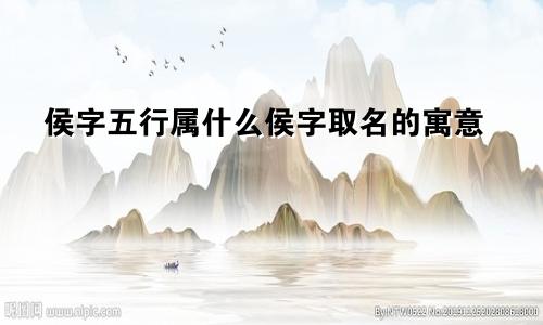 侯字五行属什么侯字取名的寓意