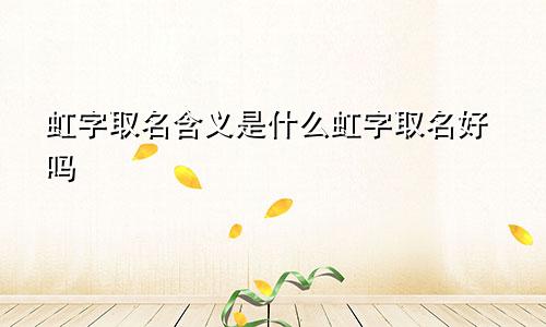 虹字取名含义是什么虹字取名好吗