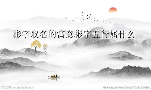 彬字取名的寓意彬字五行属什么