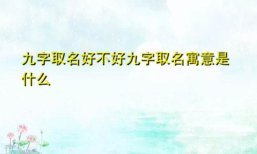 九字取名好不好九字取名寓意是什么