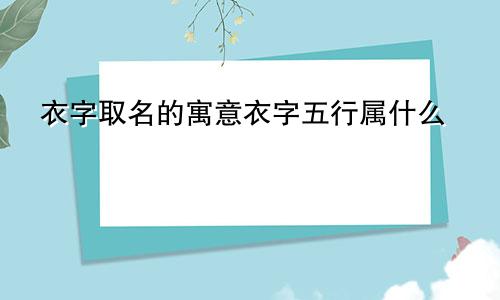 衣字取名的寓意衣字五行属什么