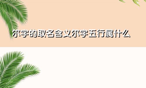 尔字的取名含义尔字五行属什么