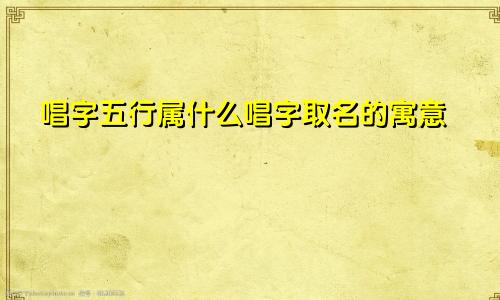 唱字五行属什么唱字取名的寓意