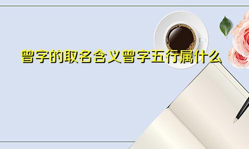 曾字的取名含义曾字五行属什么