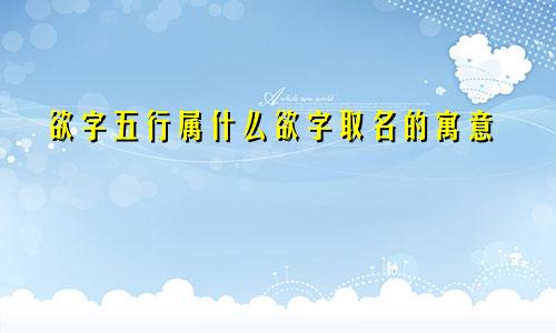 欲字五行属什么欲字取名的寓意