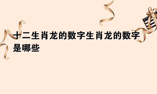 十二生肖龙的数字生肖龙的数字是哪些