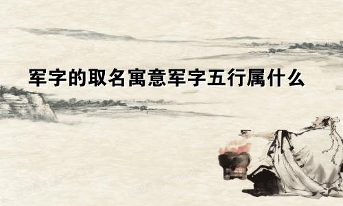 军字的取名寓意军字五行属什么