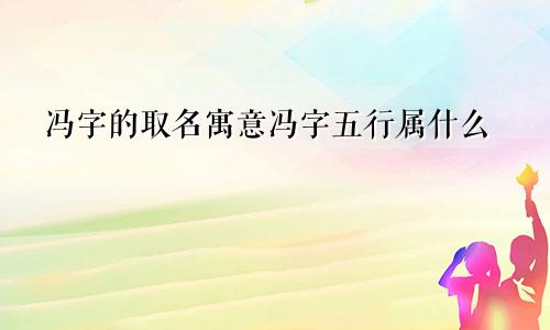 冯字的取名寓意冯字五行属什么