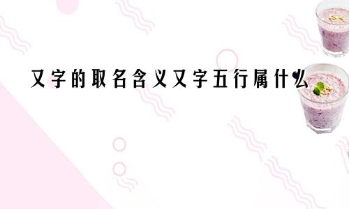 又字的取名含义又字五行属什么