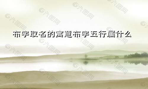 布字取名的寓意布字五行属什么