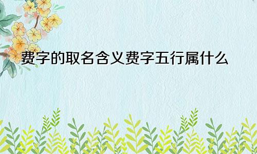 费字的取名含义费字五行属什么