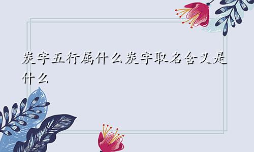 炭字五行属什么炭字取名含义是什么