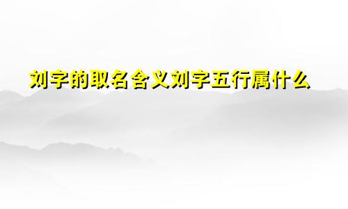 刘字的取名含义刘字五行属什么