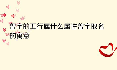 曾字的五行属什么属性曾字取名的寓意