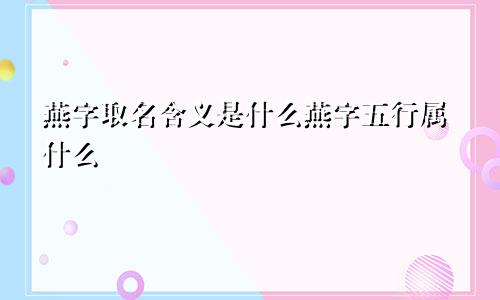 燕字取名含义是什么燕字五行属什么