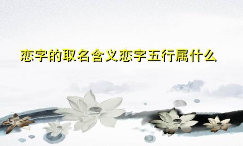 恋字的取名含义恋字五行属什么